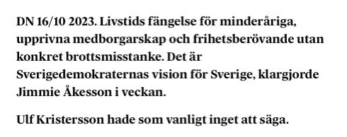 DN 16/10 2023. Livstids fängelse för minderåriga, upprivna medborgarskap och frihetsberövande utan konkret brottsmisstanke. Det är Sverigedemokraternas vision för Sverige, klargjorde Jimmie Åkesson i veckan.
Ulf Kristersson hade som vanligt inget att säga.